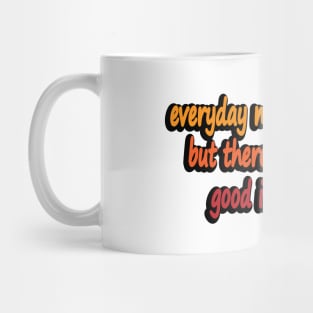 everyday may not be good but there is something good in everyday Mug